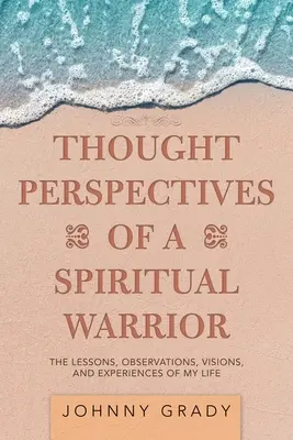 Prospettive di pensiero di un guerriero spirituale: Lezioni, osservazioni, visioni ed esperienze della mia vita - Thought Perspectives of a Spiritual Warrior: The Lessons, Observations, Visions, and Experiences of My Life