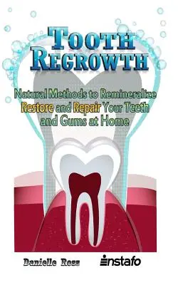 Ricrescita dei denti: Metodi naturali per rimineralizzare, ripristinare e riparare denti e gengive a casa propria - Tooth Regrowth: Natural Methods to Remineralize, Restore and Repair Your Teeth and Gums at Home