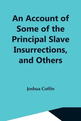 An Account Of Some Of The Principal Slave Insurrections, And Others, Which Have Occurred, Or Be Attempted, In The United States And Elsewhere, Durin - An Account Of Some Of The Principal Slave Insurrections, And Others, Which Have Occurred, Or Been Attempted, In The United States And Elsewhere, Durin