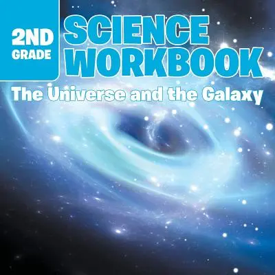 Libro di lavoro di scienze per la seconda elementare: L'universo e la galassia - 2nd Grade Science Workbook: The Universe and the Galaxy