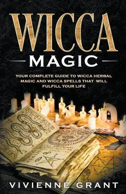 Magia Wicca: la vostra guida completa alla magia erboristica Wicca e agli incantesimi Wicca che realizzeranno la vostra vita - Wicca Magic: Your Complete Guide to Wicca Herbal Magic and Wicca Spells That Will Fulfill Your Life