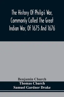Storia della guerra di Filippo, comunemente chiamata la grande guerra indiana, del 1675 e 1676. Inoltre, delle guerre francesi e indiane a est, nel 1689, 169 - The History Of Philip'S War, Commonly Called The Great Indian War, Of 1675 And 1676. Also, Of The French And Indian Wars At The Eastward, In 1689, 169
