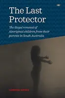 L'ultimo protettore: L'allontanamento illegale dei bambini aborigeni dai loro genitori nell'Australia Meridionale - The Last Protector: The illegal removal of Aboriginal children from their parents in South Australia