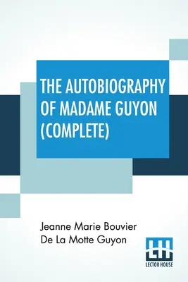 L'autobiografia di Madame Guyon (completa): Edizione completa di due parti - The Autobiography Of Madame Guyon (Complete): Complete Edition Of Two Parts