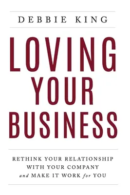 Amare il proprio business: Ripensare il rapporto con l'azienda e farlo funzionare per voi - Loving Your Business: Rethink Your Relationship with Your Company and Make it Work for You