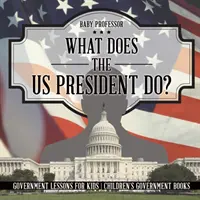 Cosa fa il Presidente degli Stati Uniti? Lezioni di governo per bambini - Libri di governo per bambini - What Does the US President Do? Government Lessons for Kids - Children's Government Books