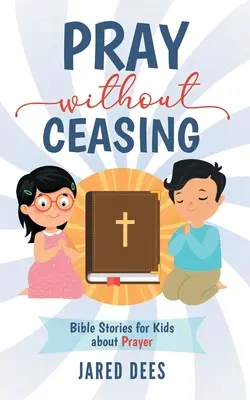 Pregate senza sosta: Storie bibliche per bambini sulla preghiera - Pray without Ceasing: Bible Stories for Kids about Prayer