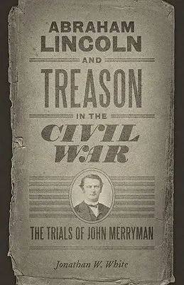Abraham Lincoln e il tradimento nella Guerra Civile: il processo a John Merryman - Abraham Lincoln and Treason in the Civil War: The Trials of John Merryman