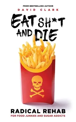 Mangia merda e muori: disintossicazione radicale per i drogati di cibo e i dipendenti dallo zucchero - Eat Sh*t and Die: Radical Rehab for Food Junkies and Sugar Addicts