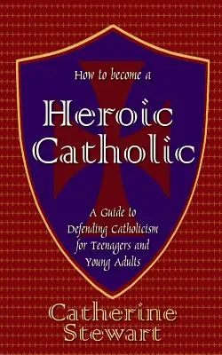 Come diventare un cattolico eroico: Guida alla difesa del cattolicesimo per adolescenti e giovani adulti - How to Become a Heroic Catholic: A Guide to Defending Catholicism for Teenagers and Young Adults