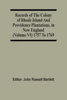 Documenti della colonia di Rhode Island e delle piantagioni di Providence, nel New England (volume Vi) dal 1757 al 1769 - Records Of The Colony Of Rhode Island And Providence Plantations, In New England (Volume Vi) 1757 To 1769
