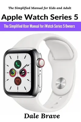 Apple Watch Series 5: il manuale d'uso semplificato per i possessori di iWatch Series 5 - Apple Watch Series 5: The Simplified User Manual for iWatch Series 5 Owners