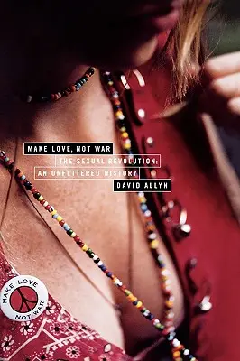 Fate l'amore, non la guerra: La rivoluzione sessuale: Una storia senza freni - Make Love, Not War: The Sexual Revolution: An Unfettered History