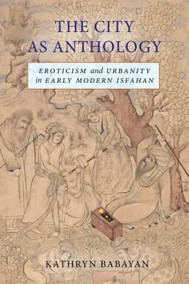 La città come antologia: Erotismo e urbanità nella prima Isfahan moderna - The City as Anthology: Eroticism and Urbanity in Early Modern Isfahan