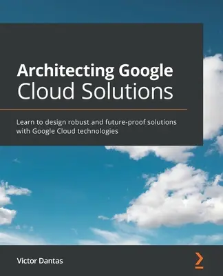 Architettare soluzioni Google Cloud: Imparare a progettare soluzioni robuste e a prova di futuro con le tecnologie Google Cloud - Architecting Google Cloud Solutions: Learn to design robust and future-proof solutions with Google Cloud technologies