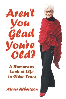 Non sei contento di essere vecchio? Uno sguardo umoristico sulla vita in età avanzata - Aren't You Glad You'Re Old?: A Humorous Look at Life in Older Years
