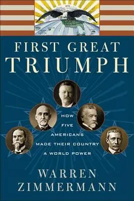 Il primo grande trionfo: come cinque americani hanno reso il loro Paese una potenza mondiale - First Great Triumph: How Five Americans Made Their Country a World Power