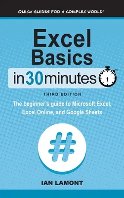 Nozioni di base di Excel in 30 minuti: La guida per principianti a Microsoft Excel, Excel Online e Google Sheets - Excel Basics In 30 Minutes: The beginner's guide to Microsoft Excel, Excel Online, and Google Sheets