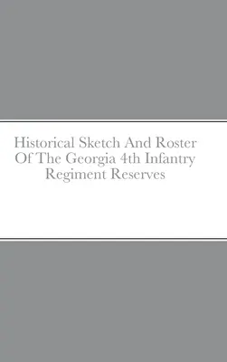 Schizzo storico e elenco delle riserve del 4° reggimento di fanteria della Georgia - Historical Sketch And Roster Of The Georgia 4th Infantry Regiment Reserves