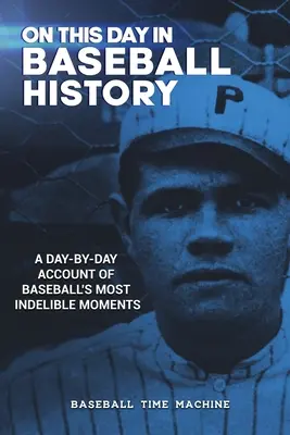 In questo giorno nella storia del baseball: Un resoconto giorno per giorno dei momenti più indelebili del baseball - On This Day in Baseball History: A Day-by-Day Account of Baseball's Most Indelible Moments