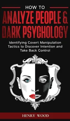 Come analizzare le persone e la psicologia oscura: Identificare le tattiche di manipolazione occulta per scoprire l'intenzione e riprendere il controllo - How to Analyze People & Dark Psychology: Identifying Covert Manipulation Tactics to Discover Intention and Take Back Control