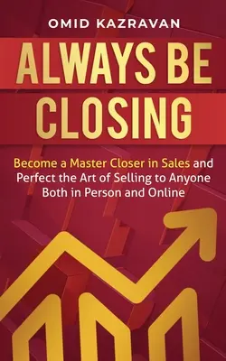 Chiudere sempre: Diventa un maestro delle vendite e perfeziona l'arte di vendere a chiunque, sia di persona che online. - Always Be Closing: Become a master closer in sales and perfect the art of selling to anyone both in person and online