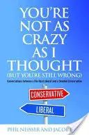 Non sei così pazzo come pensavo (ma hai comunque torto): Conversazioni tra un liberale convinto e un conservatore devoto - You're Not as Crazy as I Thought (But You're Still Wrong): Conversations Between a Die-Hard Liberal and a Devoted Conservative