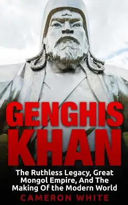 Gengis Khan: La spietata eredità, il grande impero mongolo e la creazione del mondo moderno - Genghis Khan: The Ruthless Legacy, Great Mongol Empire, And The Making Of The Modern World