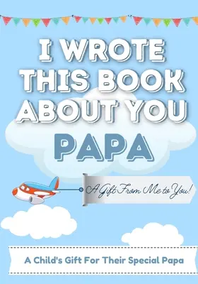 Ho scritto questo libro su di te papà: Libro regalo da riempire in bianco per il papà speciale di un bambino Perfetto per i bambini 7 x 10 pollici - I Wrote This Book About You Papa: A Child's Fill in The Blank Gift Book For Their Special Papa Perfect for Kid's 7 x 10 inch