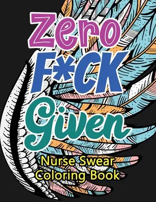 Libro da colorare delle parolacce degli infermieri: Un libro da colorare per adulti ironico e unico per infermieri registrati, infermieri per alleviare lo stress e migliorare l'umore. - Zero F*ck Given Nurse Swear Coloring Book: A Humorous Snarky & Unique Adult Coloring Book for Registered Nurses, Nurses Stress Relief and Mood Lifting
