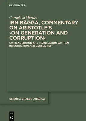 Ibn Bāğğa, Commento alla >Generazione e alla Corruzione di Aristotele: edizione critica e traduzione con introduzione e glossario - Ibn Bāğğa, Commentary on Aristotle's >On Generation and Corruption: Critical Edition and Translation with an Introduction and Glossarie