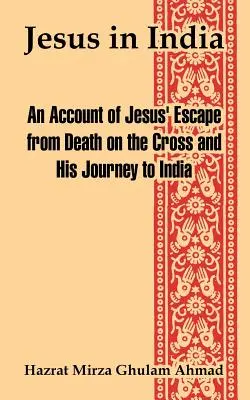 Gesù in India: Un resoconto della fuga di Gesù dalla morte in croce e del suo viaggio in India - Jesus in India: An Account of Jesus' Escape from Death on the Cross and His Journey to India