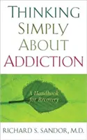 Pensare semplicemente alla dipendenza: Un manuale per il recupero - Thinking Simply about Addiction: A Handbook for Recovery