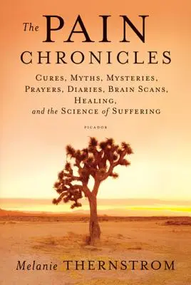 Le cronache del dolore: Cure, miti, misteri, preghiere, diari, scansioni cerebrali, guarigione e scienza della sofferenza - The Pain Chronicles: Cures, Myths, Mysteries, Prayers, Diaries, Brain Scans, Healing, and the Science of Suffering