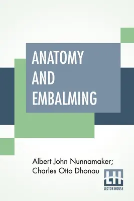 Anatomia e imbalsamazione: Un trattato sulla scienza e l'arte dell'imbalsamazione, i metodi di trattamento più recenti e di maggior successo - Anatomy And Embalming: A Treatise On The Science And Art Of Embalming, The Latest And Most Successful Methods Of Treatment