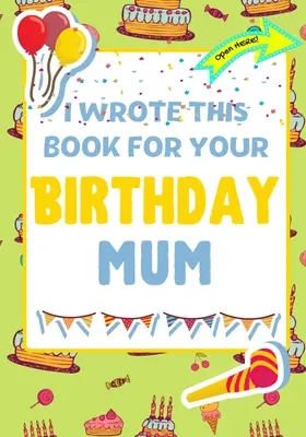 Ho scritto questo libro per il tuo compleanno mamma: Il regalo di compleanno perfetto per i bambini che creano un libro tutto loro per la mamma - I Wrote This Book For Your Birthday Mum: The Perfect Birthday Gift For Kids to Create Their Very Own Book For Mum