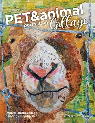Ritratti di animali e animali in collage: Dipinti impressionistici a collage, passo dopo passo - Pet and Animal Portraits in Collage: Impressionistic Collage Paintings, Step-by-Step