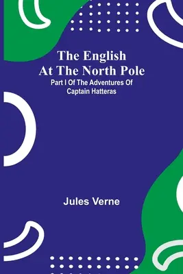 Gli inglesi al Polo Nord; Parte I delle avventure del capitano Hatteras - The English At The North Pole; Part I Of The Adventures Of Captain Hatteras