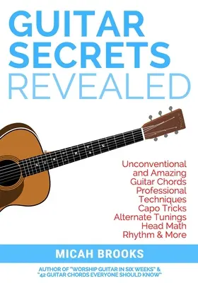 I Segreti della Chitarra Rivelati: Accordi per chitarra non convenzionali e sorprendenti, tecniche professionali, trucchi con il capotasto, accordature alternative, matematica del capotasto, ritmica e - Guitar Secrets Revealed: Unconventional and Amazing Guitar Chords, Professional Techniques, Capo Tricks, Alternate Tunings, Head Math, Rhythm &
