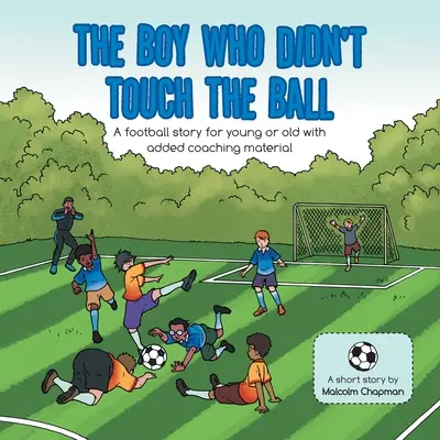 Il ragazzo che non toccò il pallone: una storia di calcio per grandi e piccini con materiale didattico aggiuntivo - The Boy Who Didn't Touch the Ball: A Football Story for Young or Old with Added Coaching Material