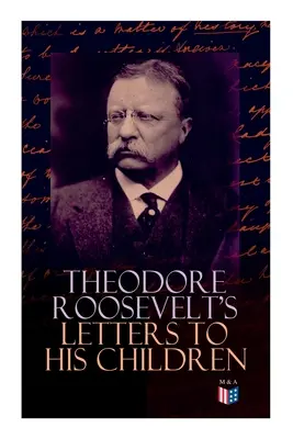 Lettere di Theodore Roosevelt ai suoi figli: Corrispondenza toccante ed emotiva dell'ex Presidente con Alice, Theodore III, Kermit, Ethel, A - Theodore Roosevelt's Letters to His Children: Touching and Emotional Correspondence of the Former President with Alice, Theodore III, Kermit, Ethel, A