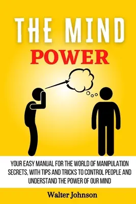 Il potere della mente: il vostro manuale facile per il mondo dei segreti della manipolazione, con suggerimenti e trucchi per controllare le persone e capire il potere della mente. - The Mind Power: Your Easy Manual For The World of Manipulation Secrets, With Tips and Tricks To Control People And Understand the Powe
