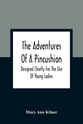Le avventure di un puntaspilli: Progettato principalmente per l'uso di giovani signore - The Adventures Of A Pincushion: Designed Chiefly For The Use Of Young Ladies