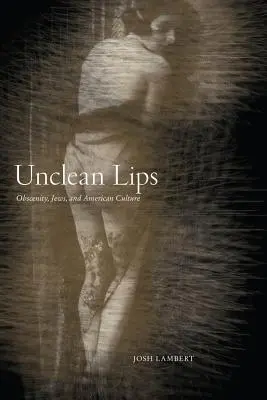 Labbra non pulite: oscenità, ebrei e cultura americana - Unclean Lips: Obscenity, Jews, and American Culture