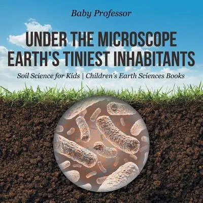Sotto il microscopio: I più piccoli abitanti della Terra - Scienza del suolo per bambini - Libri di scienze della terra per bambini - Under the Microscope: Earth's Tiniest Inhabitants - Soil Science for Kids - Children's Earth Sciences Books