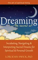 Sognare - L'arte sacra: Incubare, navigare e interpretare i sogni sacri per la crescita spirituale e personale - Dreaming--The Sacred Art: Incubating, Navigating and Interpreting Sacred Dreams for Spiritual and Personal Growth
