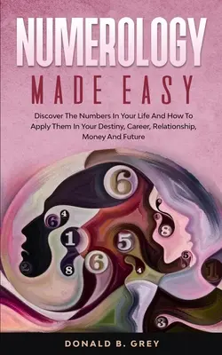 Numerologia facile: Scopri i numeri della tua vita e come applicarli al tuo destino, carriera, relazioni, denaro e futuro - Numerology Made Easy: Discover The Numbers In Your Life And How To Apply Them In Your Destiny, Career, Relationship, Money And Future