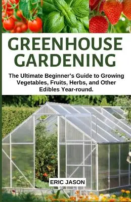 Giardinaggio in serra: La guida definitiva per i principianti alla coltivazione di ortaggi, frutta, erbe e altri prodotti commestibili per tutto l'anno. - Greenhouse Gardening: The Ultimate Beginner's Guide to Growing Vegetables, Fruits, Herbs, and Other Edibles Year-round.