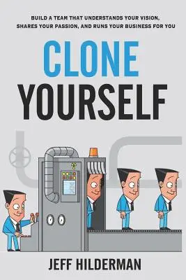 Clona te stesso: Costruire un team che comprenda la vostra visione, condivida la vostra passione e gestisca la vostra attività al posto vostro - Clone Yourself: Build a Team that Understands Your Vision, Shares Your Passion, and Runs Your Business For You