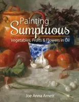 Dipingere a olio sontuosi ortaggi, frutta e fiori - Painting Sumptuous Vegetables, Fruits & Flowers in Oil